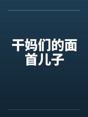 干妈们的面首儿子by佚名笔趣阁无弹窗