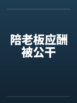 陪老板应酬被公干