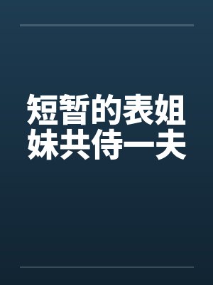 短暂的表姐妹共侍一夫by佚名笔趣阁无弹窗