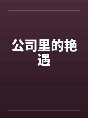 公司里的艳遇by佚名笔趣阁无弹窗