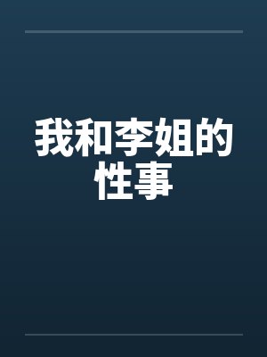 我和李姐的性事笔趣阁无弹窗
