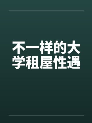 不一样的大学租屋性遇笔趣阁无弹窗