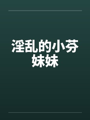 淫乱的小芬妹妹