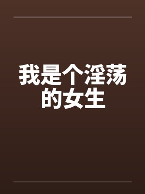 我是个淫荡的女生by佚名笔趣阁无弹窗