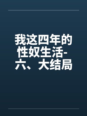 我这四年的性奴生活- 六、大结局by佚名