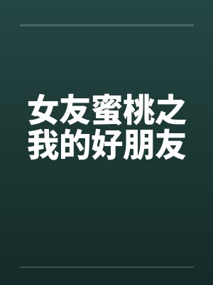 女友蜜桃之我的好朋友by佚名笔趣阁无弹窗