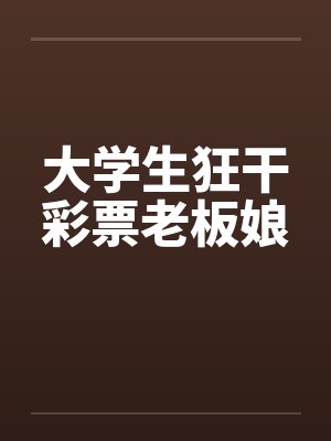 大学生狂干彩票老板娘by佚名