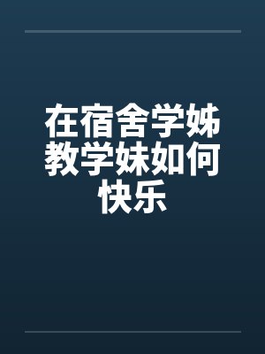 在宿舍学姊教学妹如何快乐by佚名笔趣阁无弹窗