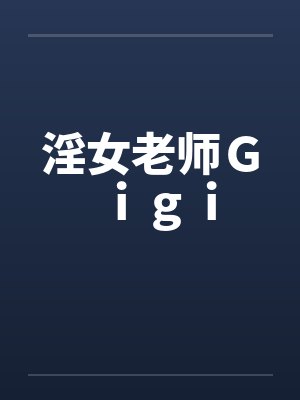 淫女老师Gigi笔趣阁无弹窗