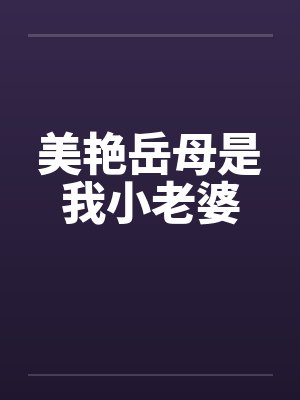 美艳岳母是我小老婆by佚名笔趣阁无弹窗