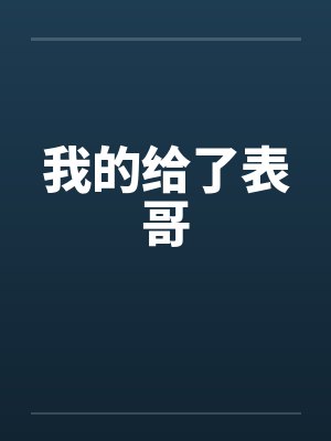 我的给了表哥by佚名笔趣阁无弹窗