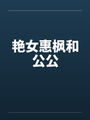 艳女惠枫和公公by佚名笔趣阁无弹窗
