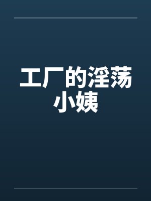 工厂的淫荡小姨by佚名