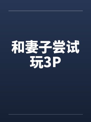 和妻子尝试玩3P笔趣阁无弹窗