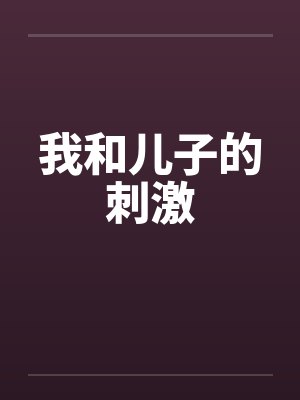 我和儿子的刺激笔趣阁无弹窗