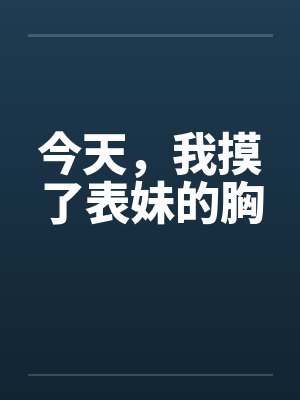 今天，我摸了表妹的胸by佚名笔趣阁无弹窗