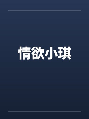 情欲小琪by佚名笔趣阁无弹窗