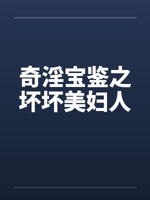 奇淫宝鉴之坏坏美妇人笔趣阁无弹窗