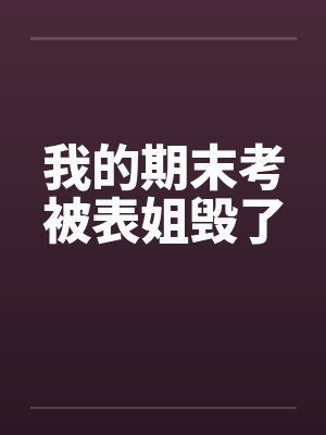 我的期末考被表姐毁了笔趣阁无弹窗