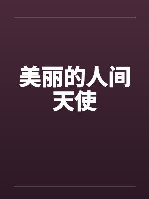 美丽的人间天使by佚名笔趣阁无弹窗