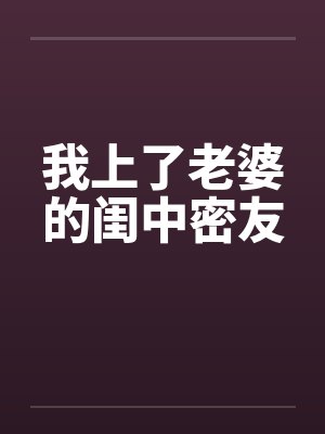 我上了老婆的闺中密友笔趣阁无弹窗