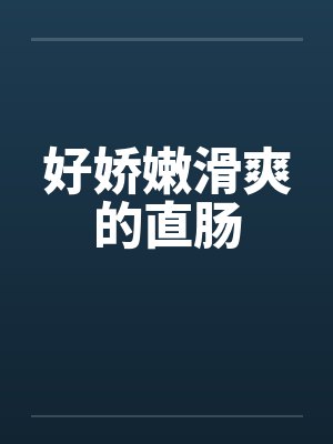 好娇嫩滑爽的直肠by佚名笔趣阁无弹窗