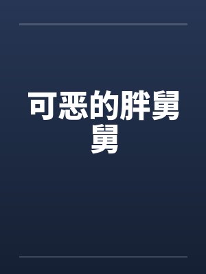 可恶的胖舅舅笔趣阁无弹窗