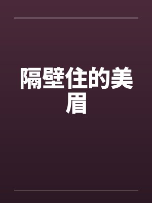 隔壁住的美眉by佚名笔趣阁无弹窗