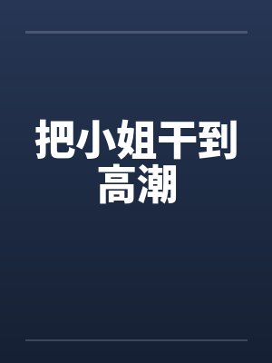 把小姐干到高潮笔趣阁无弹窗