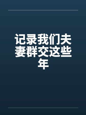记录我们夫妻群交这些年笔趣阁无弹窗
