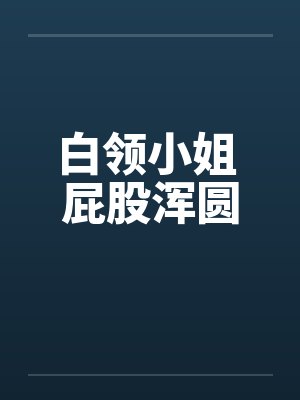 白领小姐 屁股浑圆by佚名
