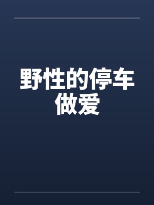 野性的停车做爱笔趣阁无弹窗