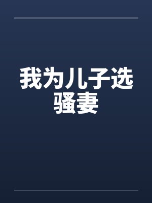 我为儿子选骚妻by佚名笔趣阁无弹窗