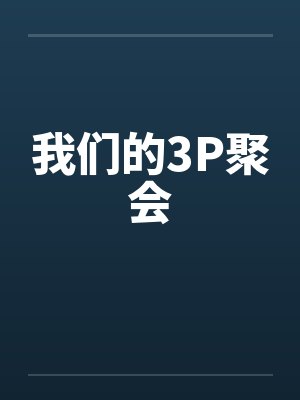 我们的3P聚会by佚名笔趣阁无弹窗