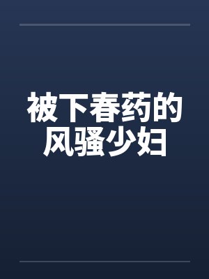 被下春药的风骚少妇笔趣阁无弹窗