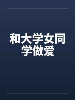 和大学女同学做爱by佚名笔趣阁无弹窗