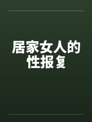 居家女人的性报复by佚名笔趣阁无弹窗