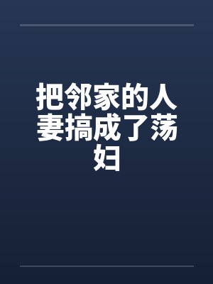 把邻家的人妻搞成了荡妇by佚名