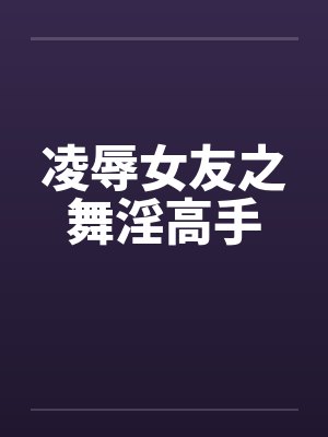 凌辱女友之舞淫高手