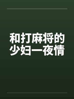和打麻将的少妇一夜情by佚名笔趣阁无弹窗
