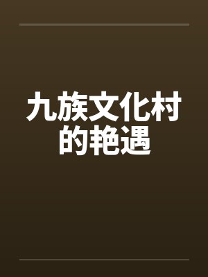 九族文化村的艳遇by佚名笔趣阁无弹窗