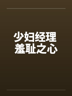 少妇经理 羞耻之心by佚名