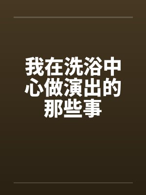 我在洗浴中心做演出的那些事by佚名