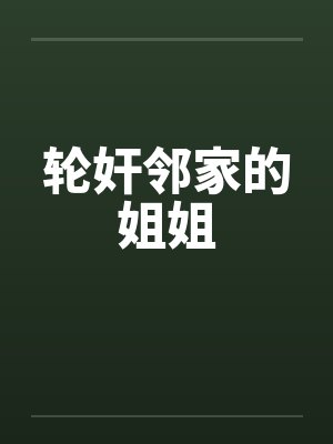 轮奸邻家的姐姐