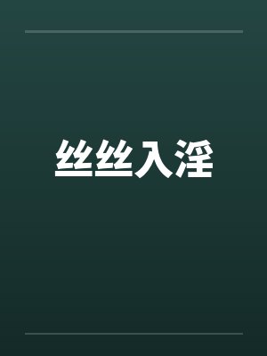 丝丝入淫by佚名笔趣阁无弹窗