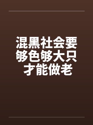 混黑社会要够色够大只 才能做老大!by佚名笔趣阁无弹窗
