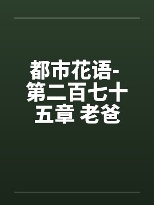 都市花语- 第二百七十五章 老爸的未婚妻by佚名笔趣阁无弹窗