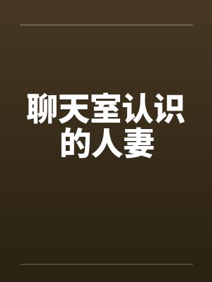 聊天室认识的人妻by佚名