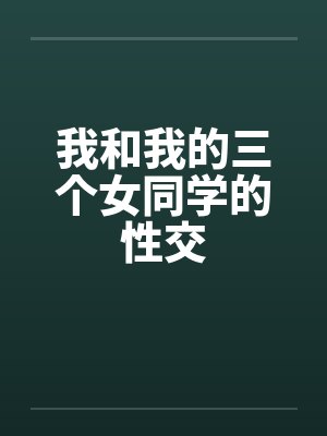 我和我的三个女同学的性交by佚名笔趣阁无弹窗