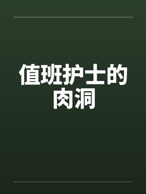 值班护士的肉洞笔趣阁无弹窗